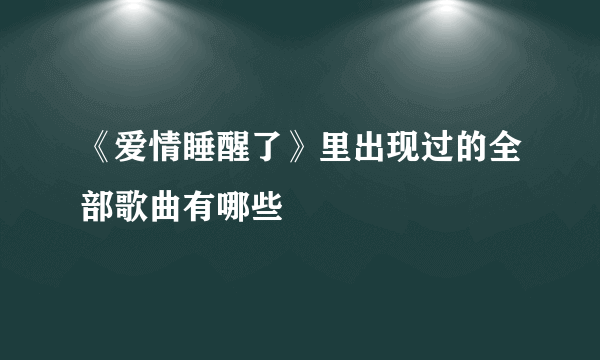 《爱情睡醒了》里出现过的全部歌曲有哪些