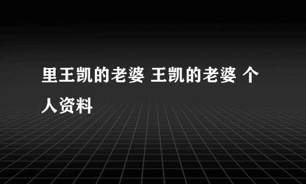 里王凯的老婆 王凯的老婆 个人资料