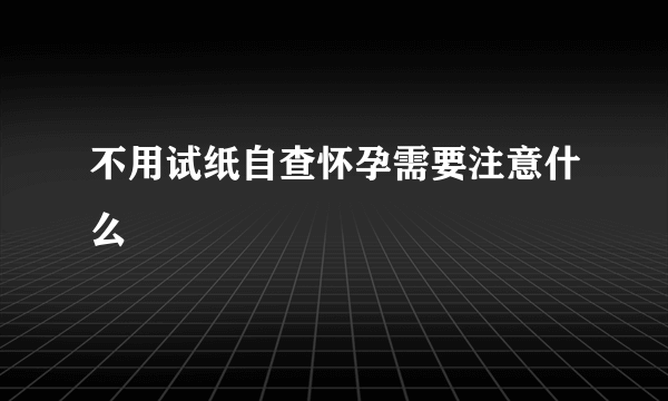 不用试纸自查怀孕需要注意什么