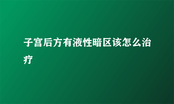 子宫后方有液性暗区该怎么治疗