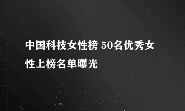 中国科技女性榜 50名优秀女性上榜名单曝光