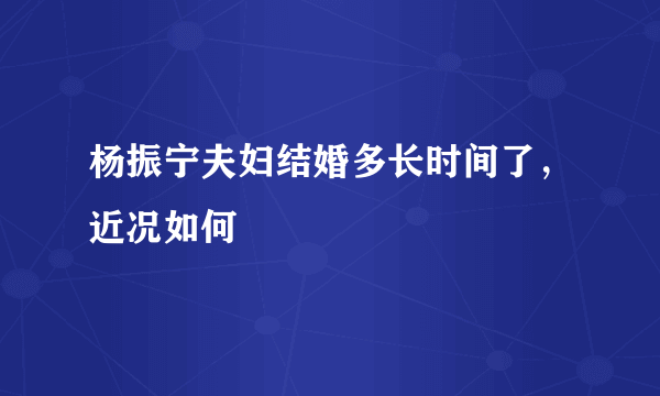 杨振宁夫妇结婚多长时间了，近况如何