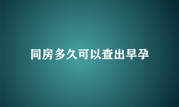 同房多久可以查出早孕