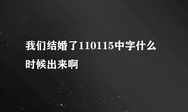 我们结婚了110115中字什么时候出来啊