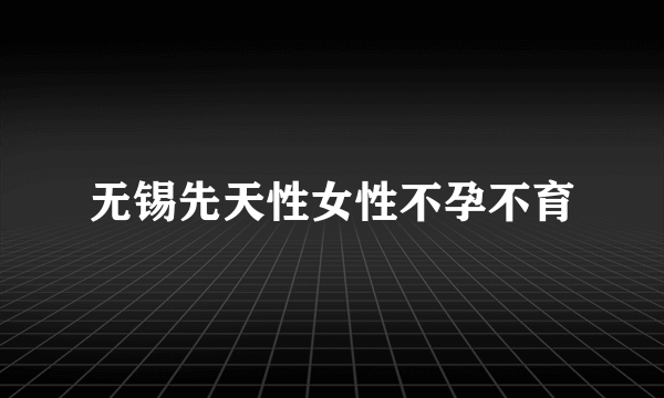 无锡先天性女性不孕不育