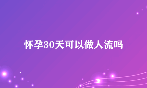 怀孕30天可以做人流吗