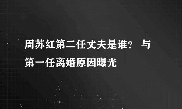 周苏红第二任丈夫是谁？ 与第一任离婚原因曝光