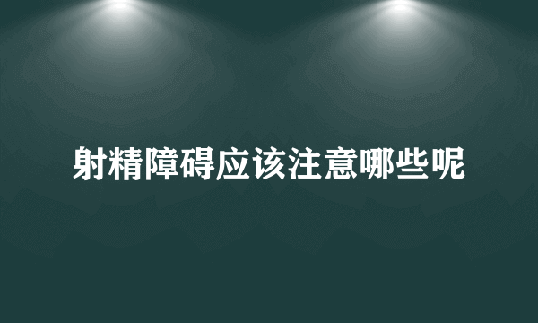 射精障碍应该注意哪些呢