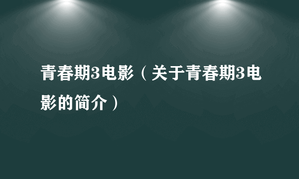 青春期3电影（关于青春期3电影的简介）