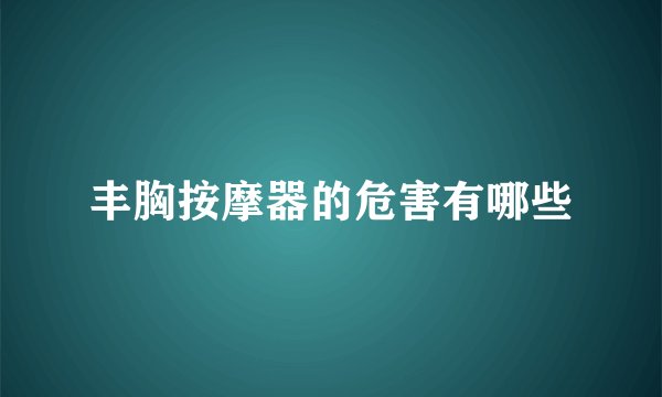 丰胸按摩器的危害有哪些