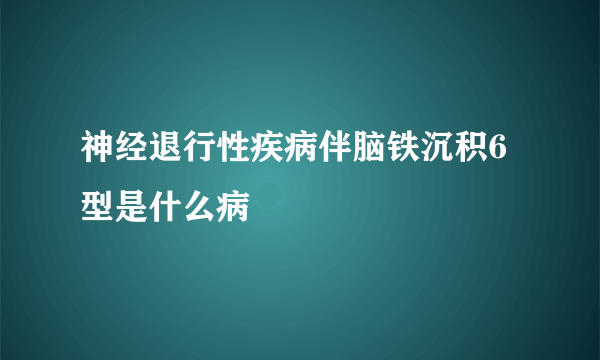 神经退行性疾病伴脑铁沉积6型是什么病