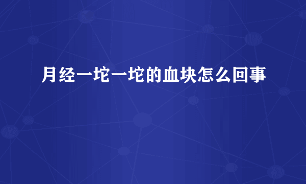 月经一坨一坨的血块怎么回事