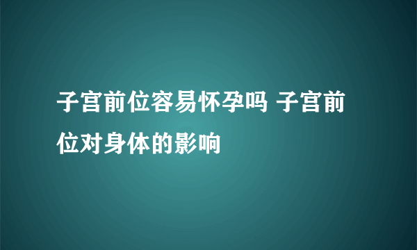 子宫前位容易怀孕吗 子宫前位对身体的影响