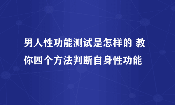 男人性功能测试是怎样的 教你四个方法判断自身性功能