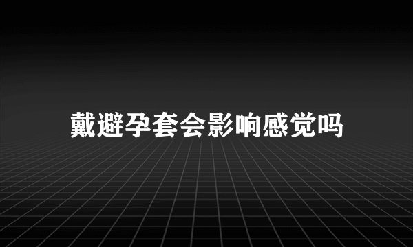 戴避孕套会影响感觉吗