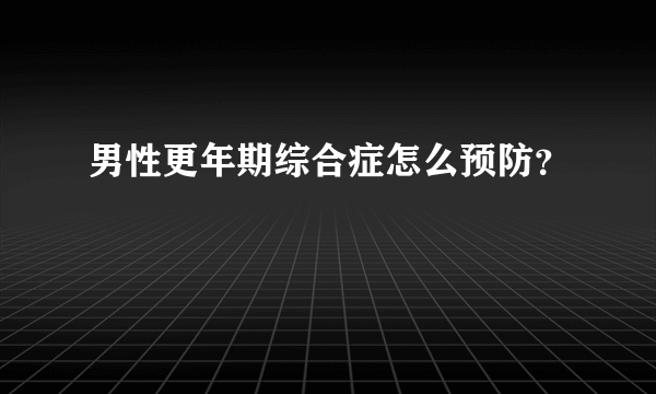 男性更年期综合症怎么预防？