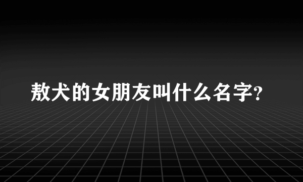 敖犬的女朋友叫什么名字？