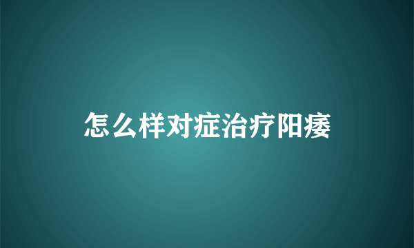 怎么样对症治疗阳痿