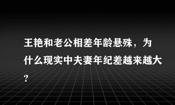 王艳和老公相差年龄悬殊，为什么现实中夫妻年纪差越来越大？