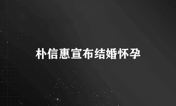 朴信惠宣布结婚怀孕