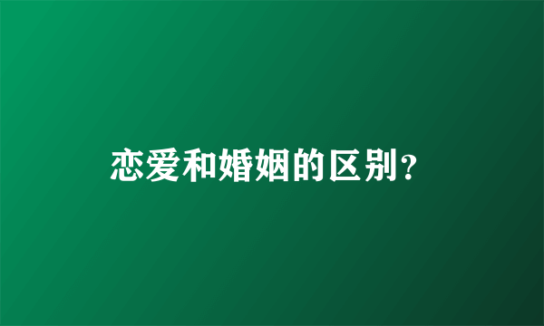 恋爱和婚姻的区别？