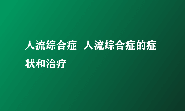 人流综合症  人流综合症的症状和治疗