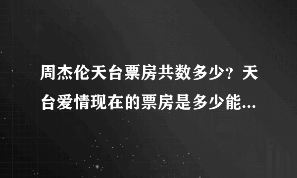 周杰伦天台票房共数多少？天台爱情现在的票房是多少能告诉我吗