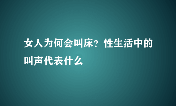 女人为何会叫床？性生活中的叫声代表什么