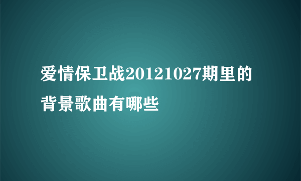 爱情保卫战20121027期里的背景歌曲有哪些