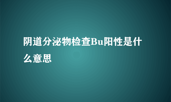 阴道分泌物检查Bu阳性是什么意思