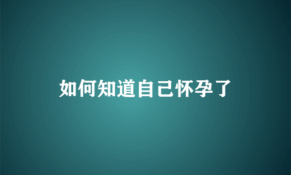 如何知道自己怀孕了