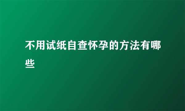 不用试纸自查怀孕的方法有哪些