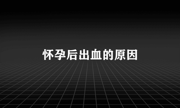 怀孕后出血的原因