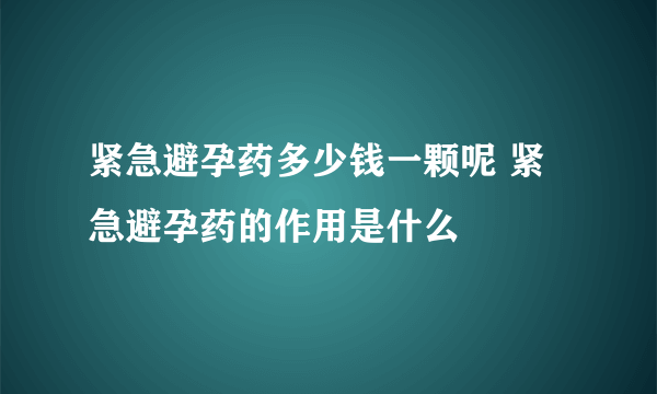 紧急避孕药多少钱一颗呢 紧急避孕药的作用是什么