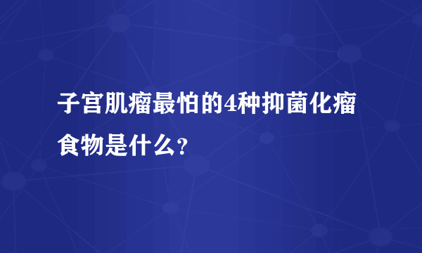 子宫肌瘤最怕的4种抑菌化瘤食物是什么？