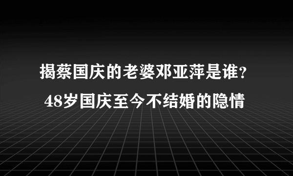 揭蔡国庆的老婆邓亚萍是谁？ 48岁国庆至今不结婚的隐情