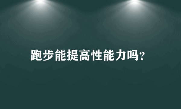 跑步能提高性能力吗？