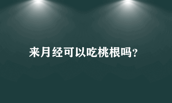 来月经可以吃桃根吗？