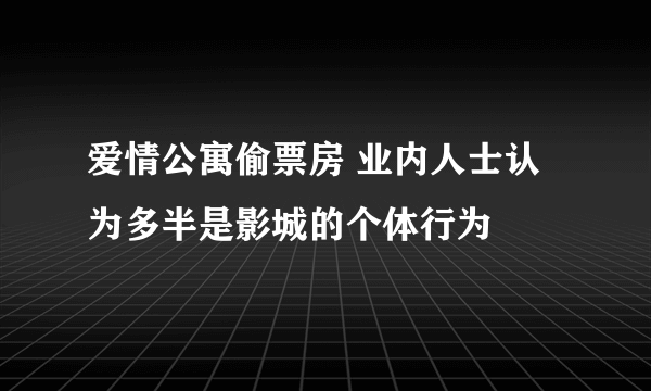 爱情公寓偷票房 业内人士认为多半是影城的个体行为