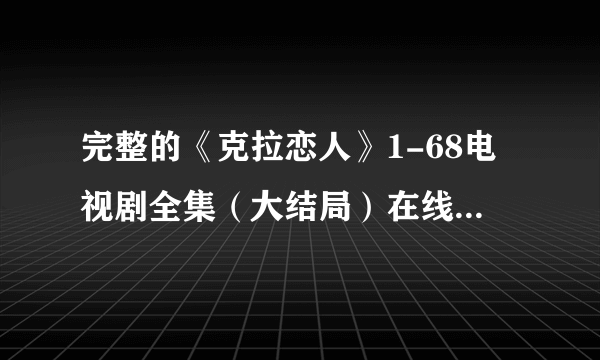 完整的《克拉恋人》1-68电视剧全集（大结局）在线观看在...