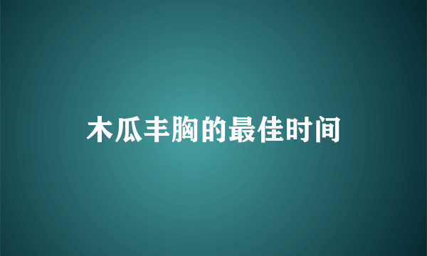 木瓜丰胸的最佳时间