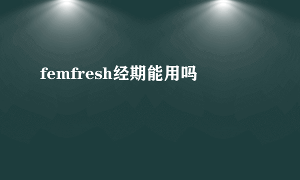 femfresh经期能用吗