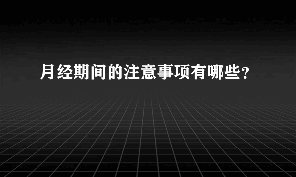 月经期间的注意事项有哪些？