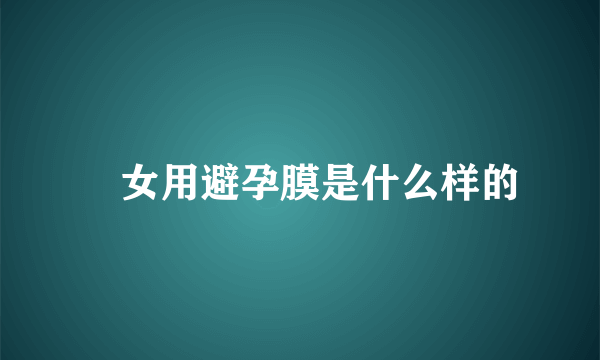 ​女用避孕膜是什么样的