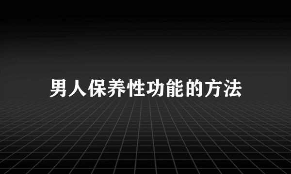 男人保养性功能的方法