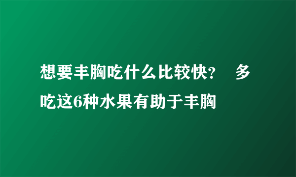 想要丰胸吃什么比较快？  多吃这6种水果有助于丰胸