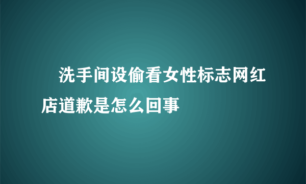 ​洗手间设偷看女性标志网红店道歉是怎么回事