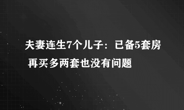 夫妻连生7个儿子：已备5套房 再买多两套也没有问题