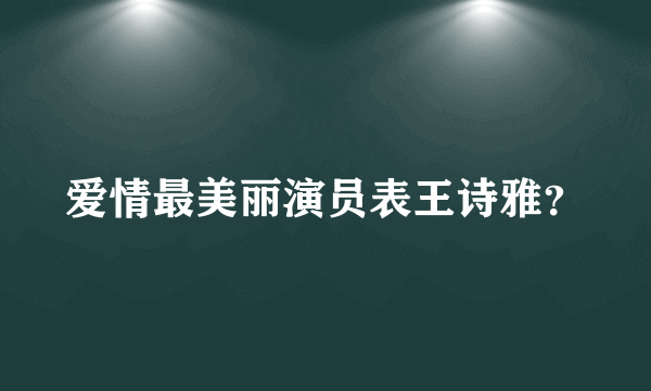 爱情最美丽演员表王诗雅？