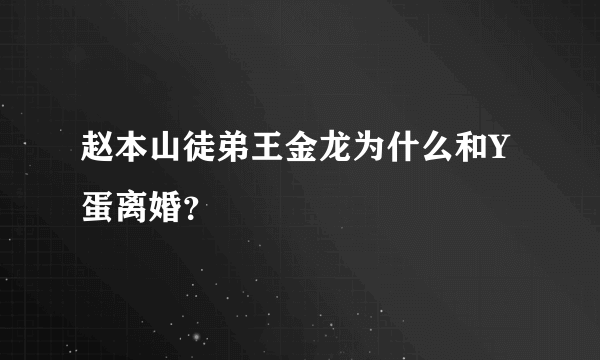 赵本山徒弟王金龙为什么和Y蛋离婚？